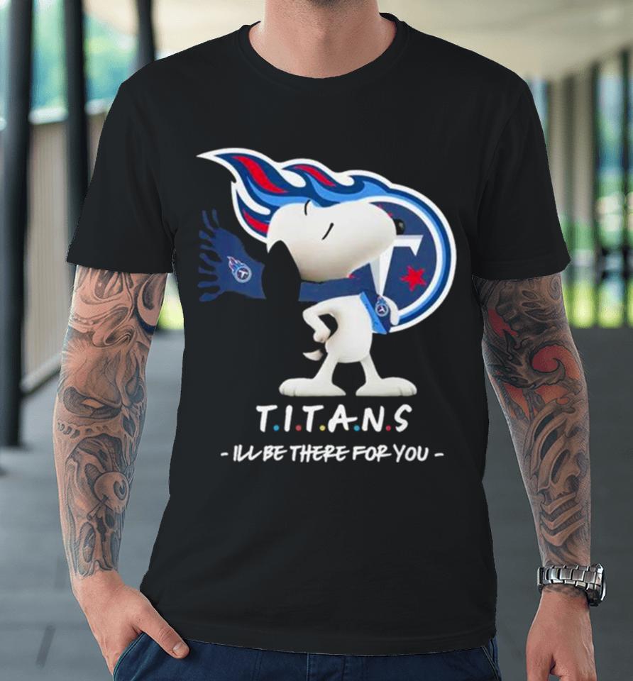 Nfl Tennessee Titans Snoopy I’ll Be There For You 2023 Premium T-Shirt
