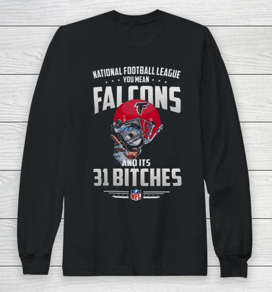 Nfl You Mean Falcons And Its 31 Bitches Atlanta Long Sleeve T-Shirt