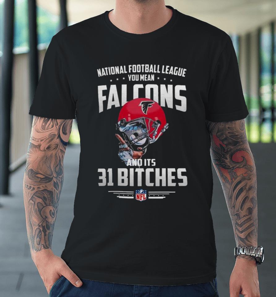 Nfl You Mean Falcons And Its 31 Bitches Atlanta Premium T-Shirt