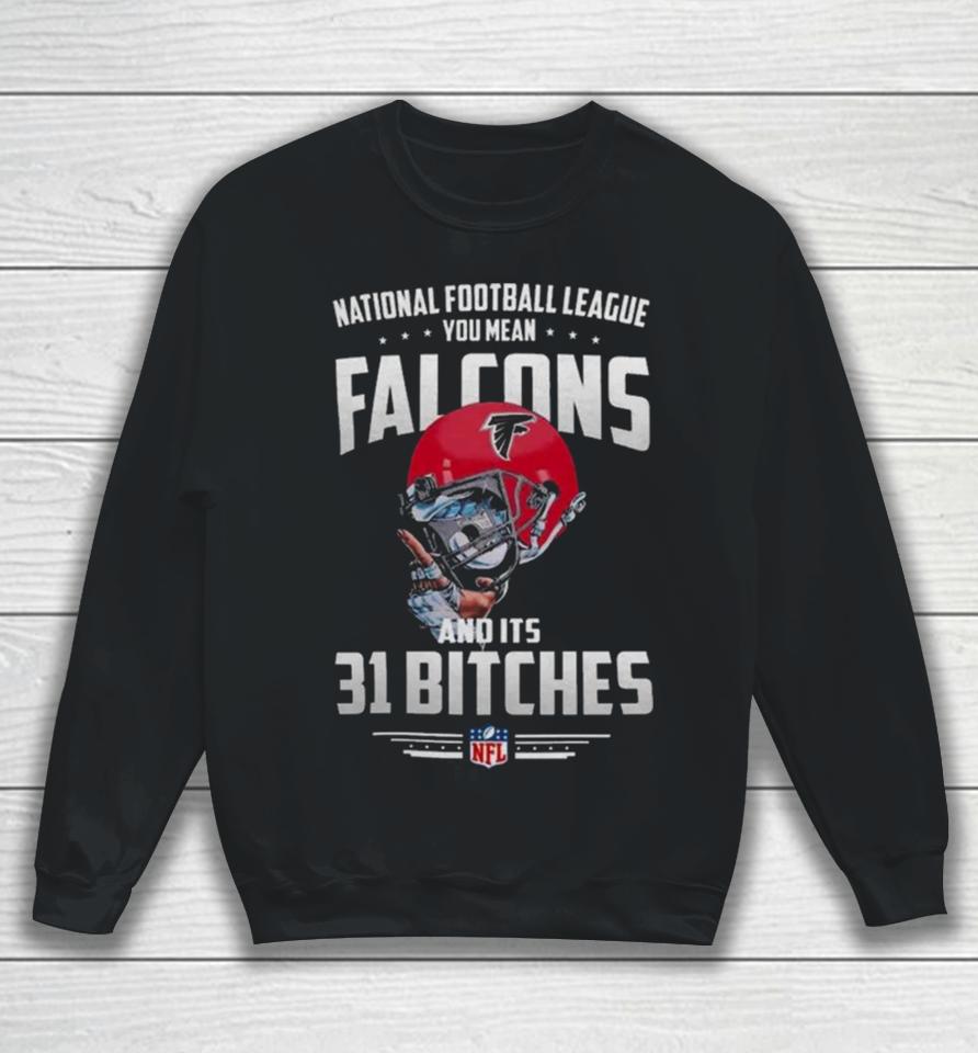 Nfl You Mean Falcons And Its 31 Bitches Atlanta Sweatshirt