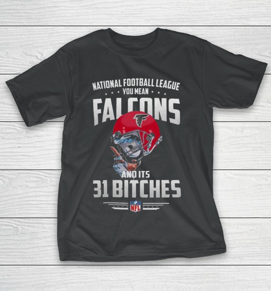 Nfl You Mean Falcons And Its 31 Bitches Atlanta T-Shirt