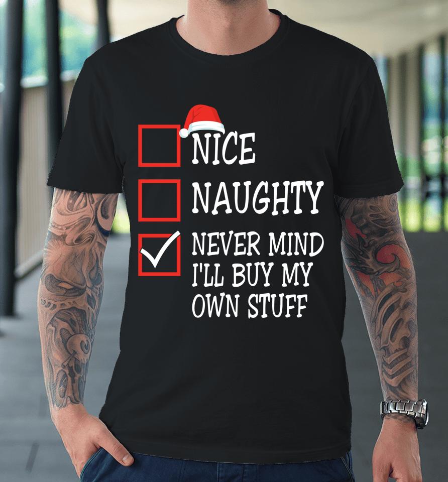 Nice Naughty Never Mind I'll Buy My Own Stuff Christmas List Premium T-Shirt