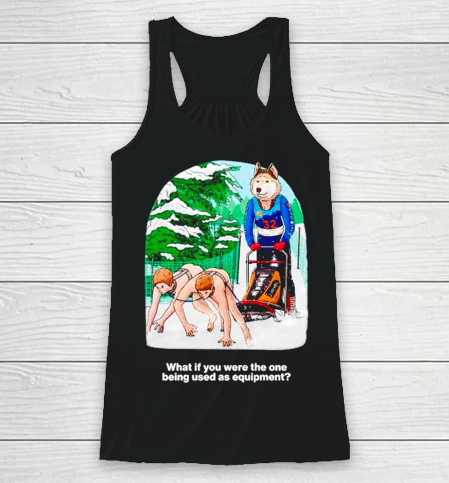 Nice What If You Were The One Being Used As Equipment Racerback Tank