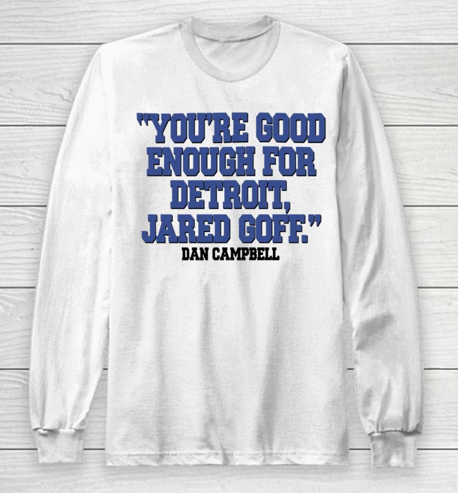 Nick Riley You're Good Enough For Detroit Jared Goff Dan Campbell Long Sleeve T-Shirt