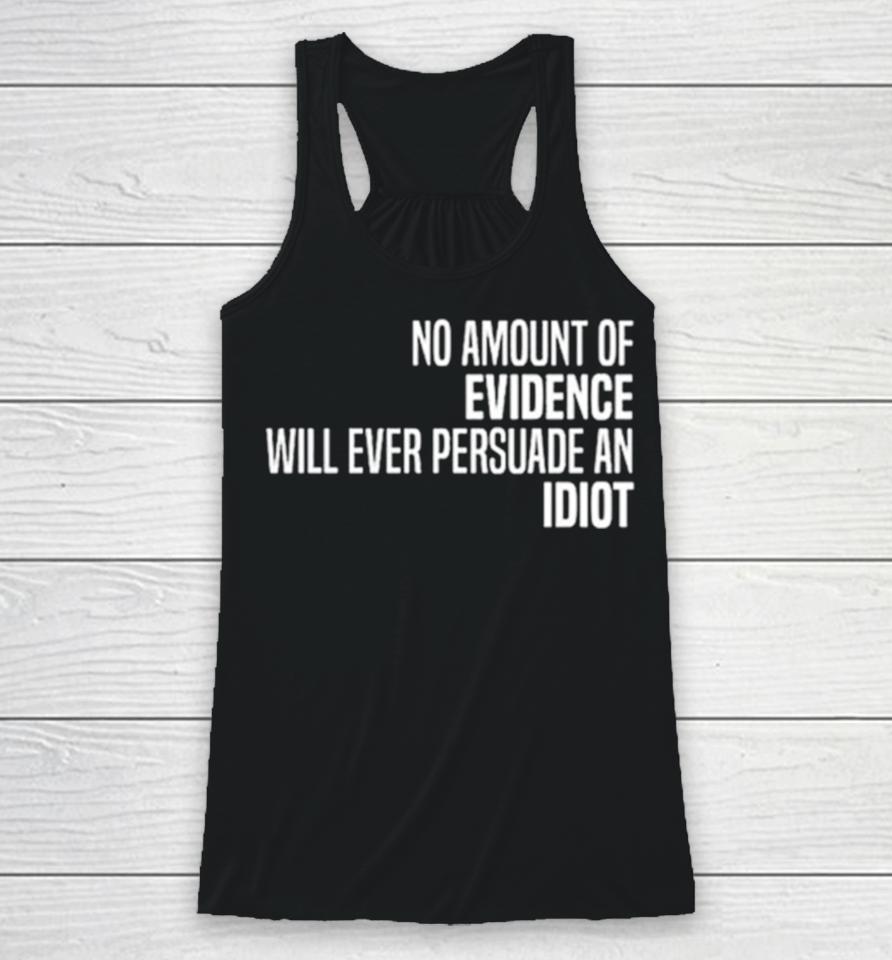 No Amount Of Evidence Will Ever Persuade An Idiot Classic Racerback Tank