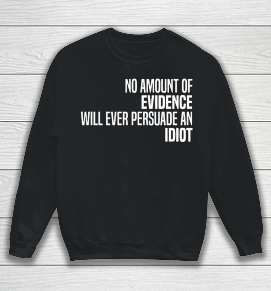 No Amount Of Evidence Will Ever Persuade An Idiot Classic Sweatshirt