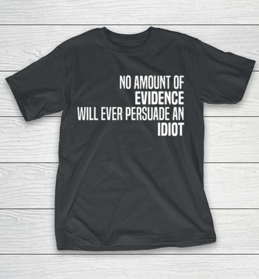 No Amount Of Evidence Will Ever Persuade An Idiot Classic T-Shirt