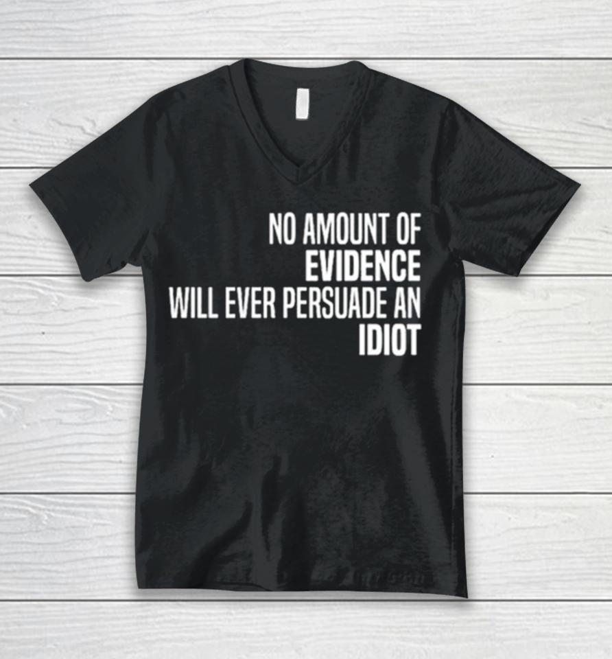 No Amount Of Evidence Will Ever Persuade An Idiot Classic Unisex V-Neck T-Shirt