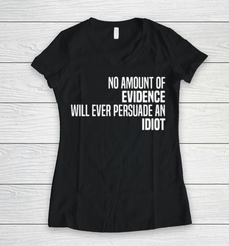 No Amount Of Evidence Will Ever Persuade An Idiot Classic Women V-Neck T-Shirt