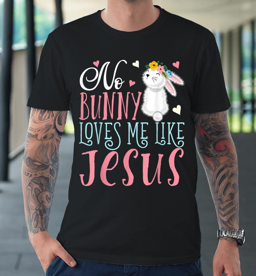 No Bunny Loves Me Like Jesus Christian Easter Girls Gift Premium T-Shirt