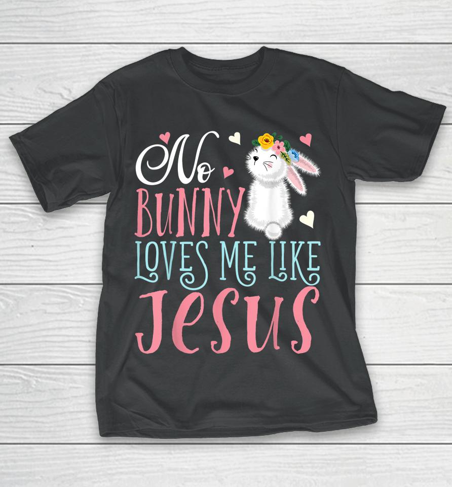 No Bunny Loves Me Like Jesus Christian Easter Girls Gift T-Shirt