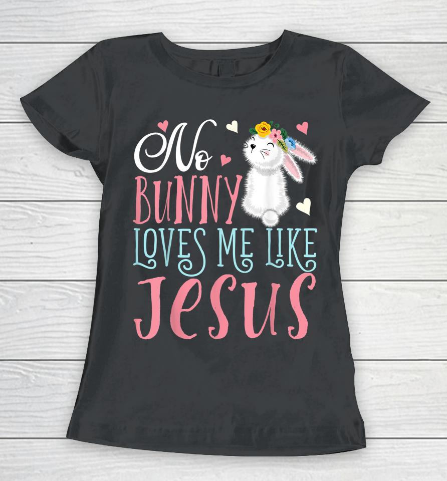 No Bunny Loves Me Like Jesus Christian Easter Girls Gift Women T-Shirt