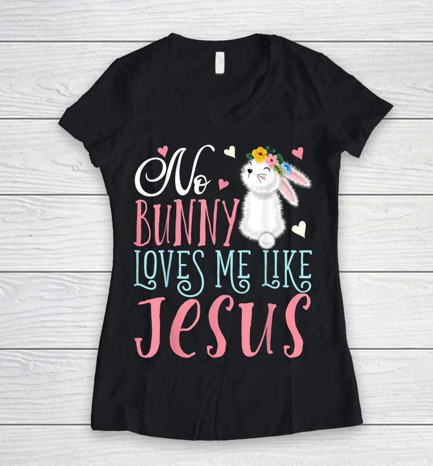 No Bunny Loves Me Like Jesus Christian Easter Girls Gift Women V-Neck T-Shirt
