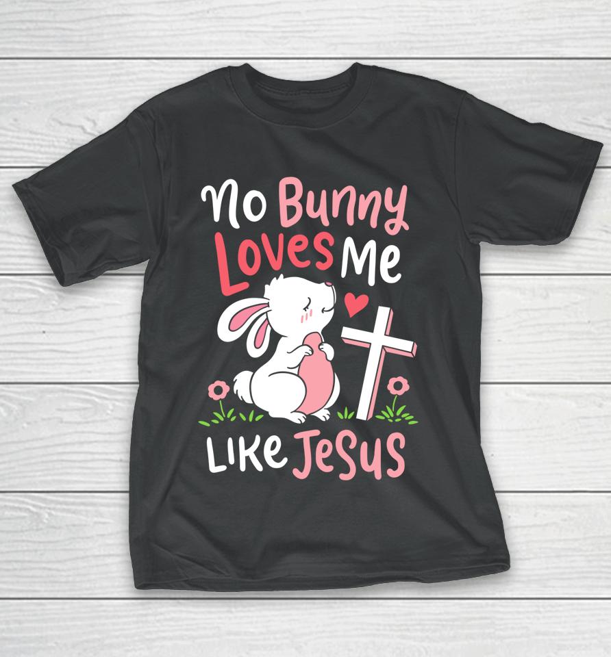 No Bunny Loves Me Like Jesus Christian Religious Easter Gift T-Shirt