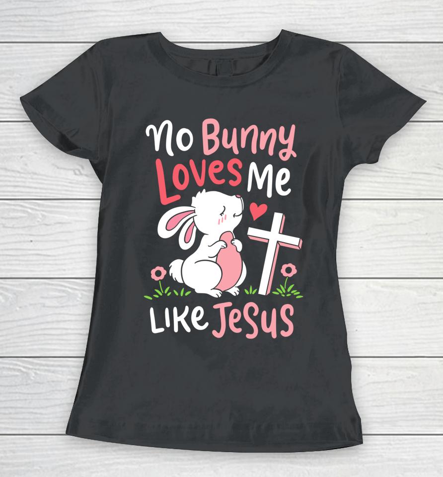 No Bunny Loves Me Like Jesus Christian Religious Easter Gift Women T-Shirt