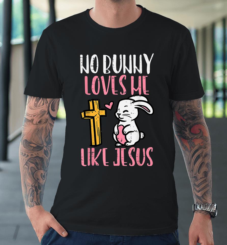 No Bunny Loves Me Like Jesus Easter Christian Religious Premium T-Shirt