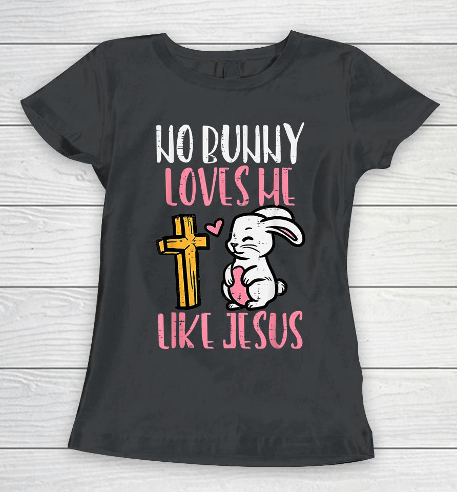 No Bunny Loves Me Like Jesus Easter Christian Religious Women T-Shirt