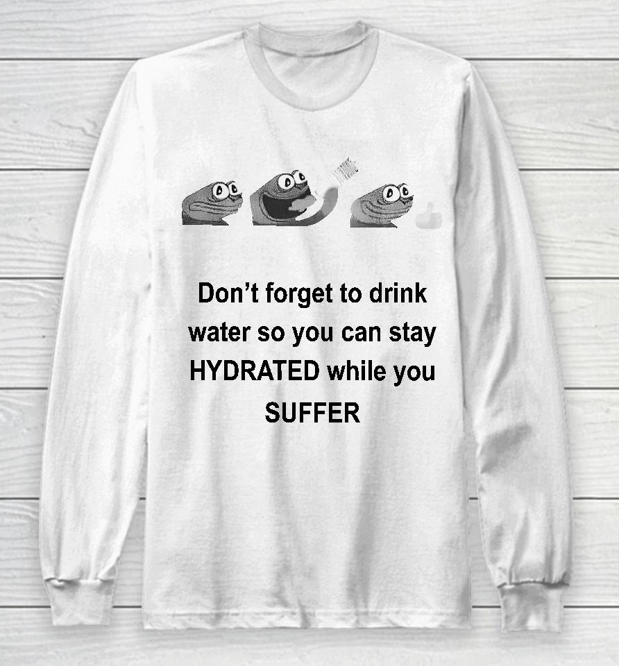 No Context Humans Don't Forget To Drink Water So You Can Stay Hydrated While You Suffer Long Sleeve T-Shirt