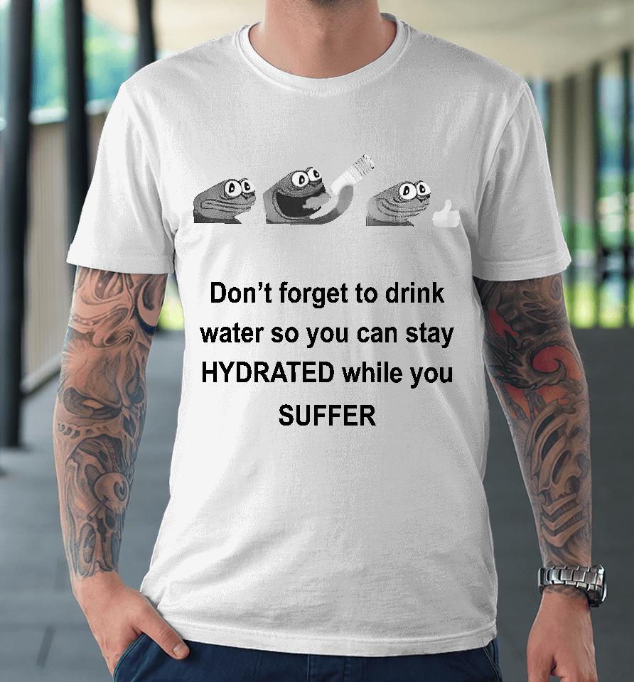 No Context Humans Don't Forget To Drink Water So You Can Stay Hydrated While You Suffer Premium T-Shirt