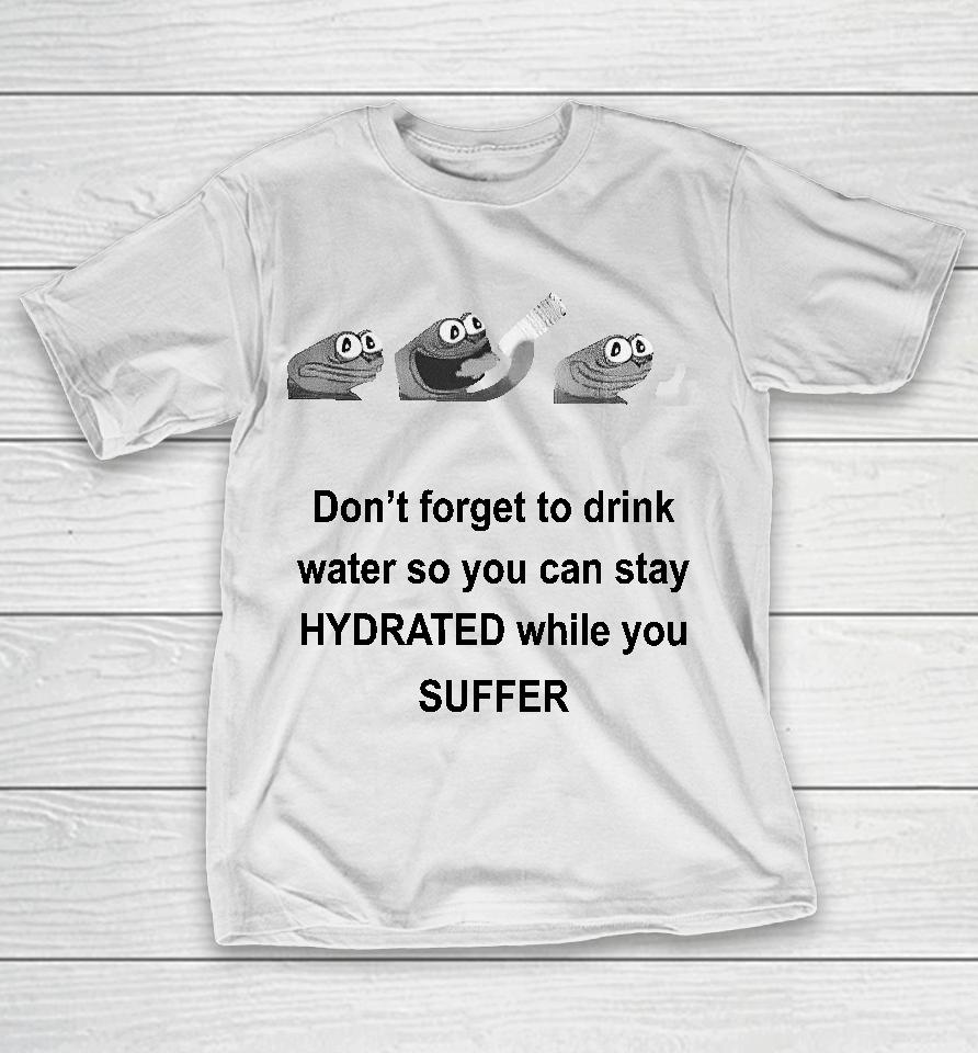 No Context Humans Don't Forget To Drink Water So You Can Stay Hydrated While You Suffer T-Shirt