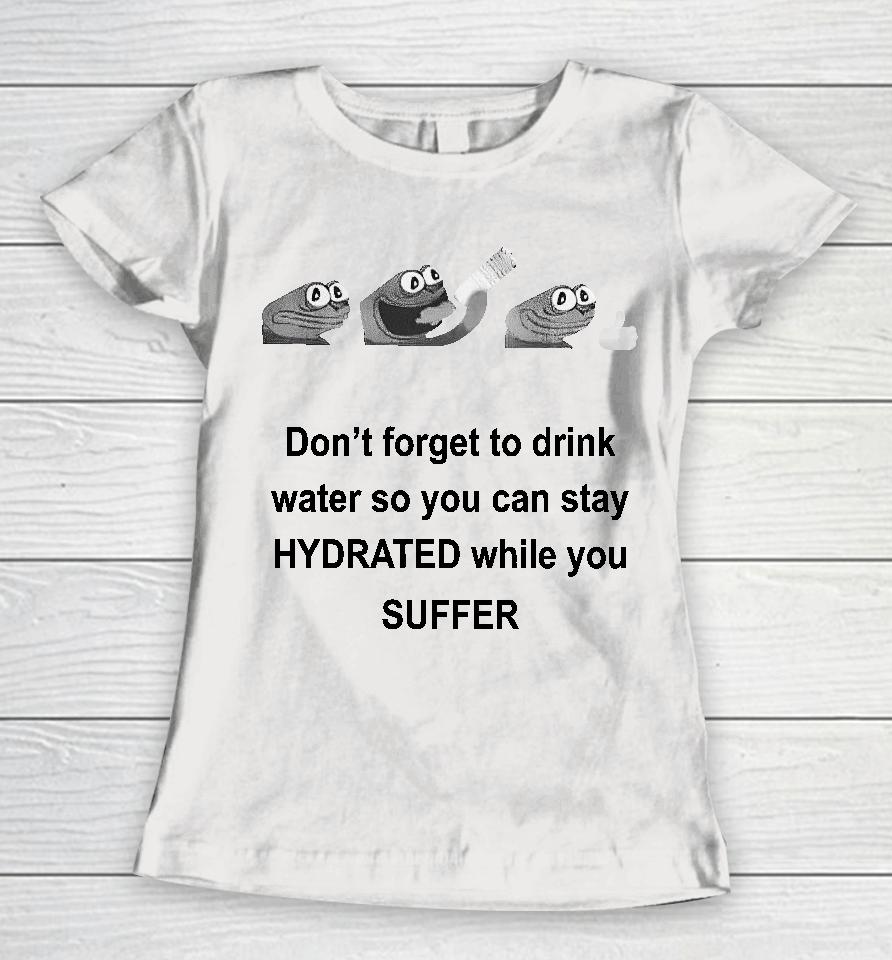 No Context Humans Don't Forget To Drink Water So You Can Stay Hydrated While You Suffer Women T-Shirt