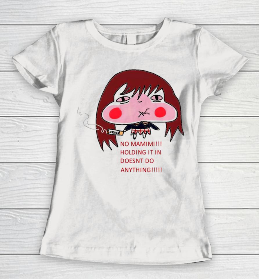 No Mamimi Holding It In Doesnt Do Anything Women T-Shirt