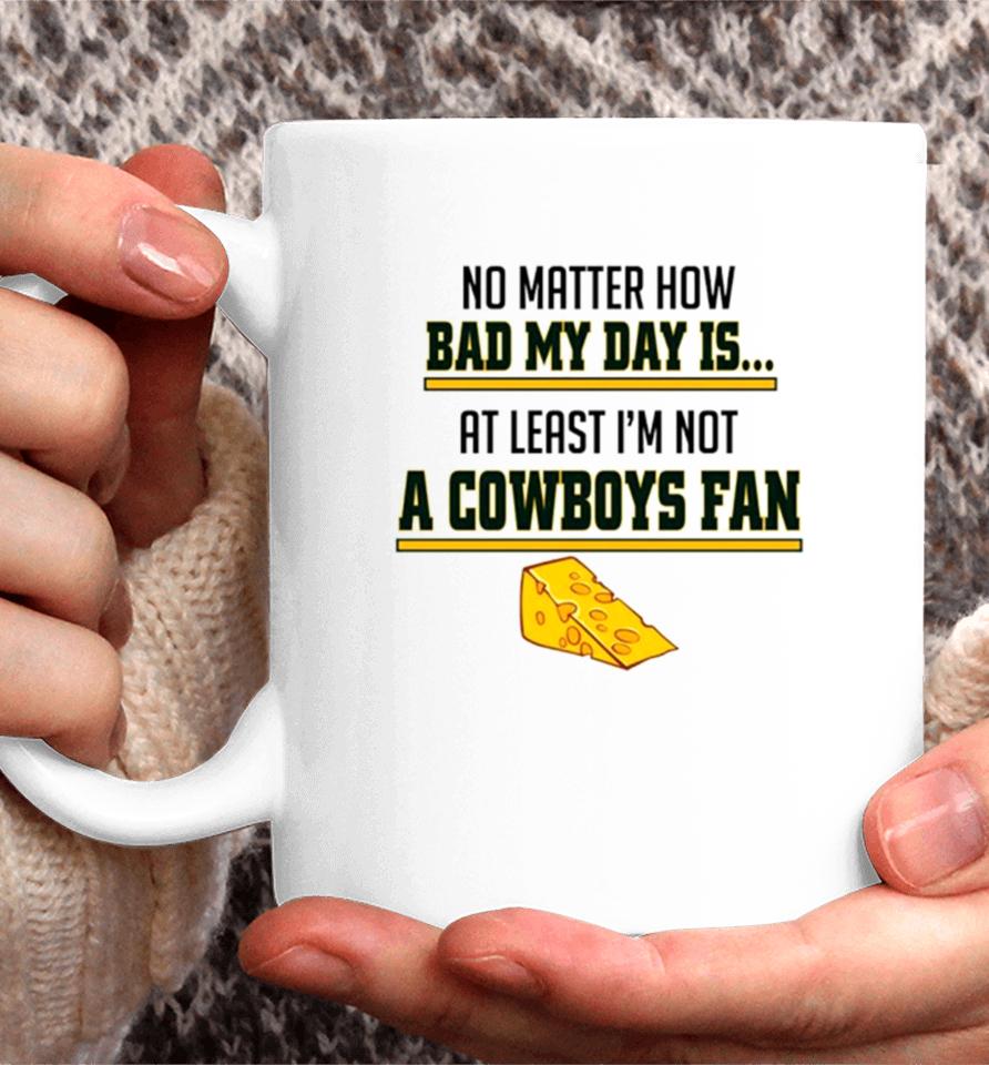 No Matter How Bad My Day Is At Least I’m Not A Cowboys Fan Coffee Mug