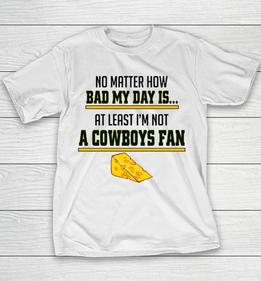 No Matter How Bad My Day Is At Least I’m Not A Cowboys Fan Youth T-Shirt