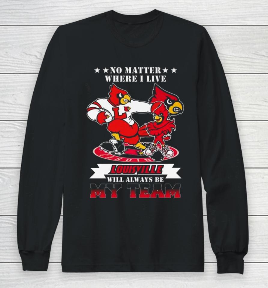 No Matter Where I Live Louisville Cardinals Mascot Will Always Be My Team Long Sleeve T-Shirt