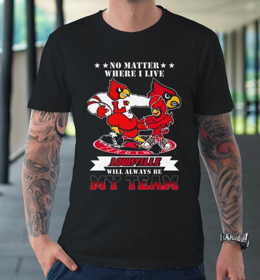 No Matter Where I Live Louisville Cardinals Mascot Will Always Be My Team Premium T-Shirt