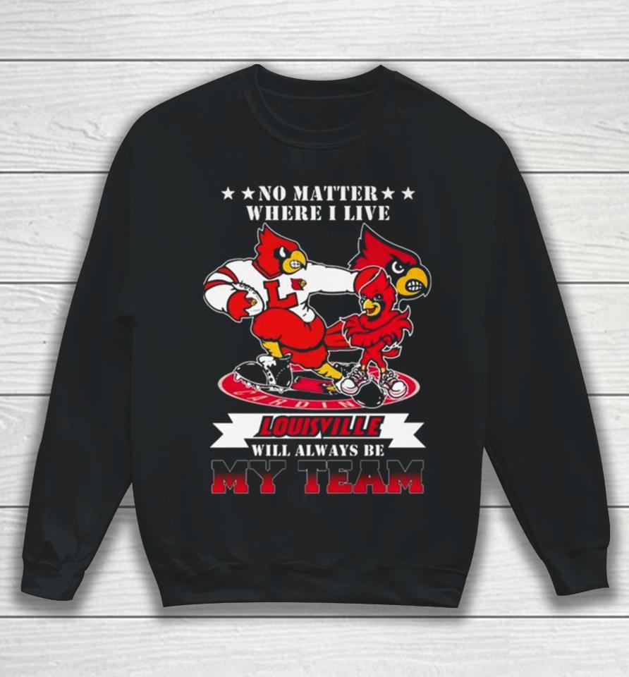 No Matter Where I Live Louisville Cardinals Mascot Will Always Be My Team Sweatshirt