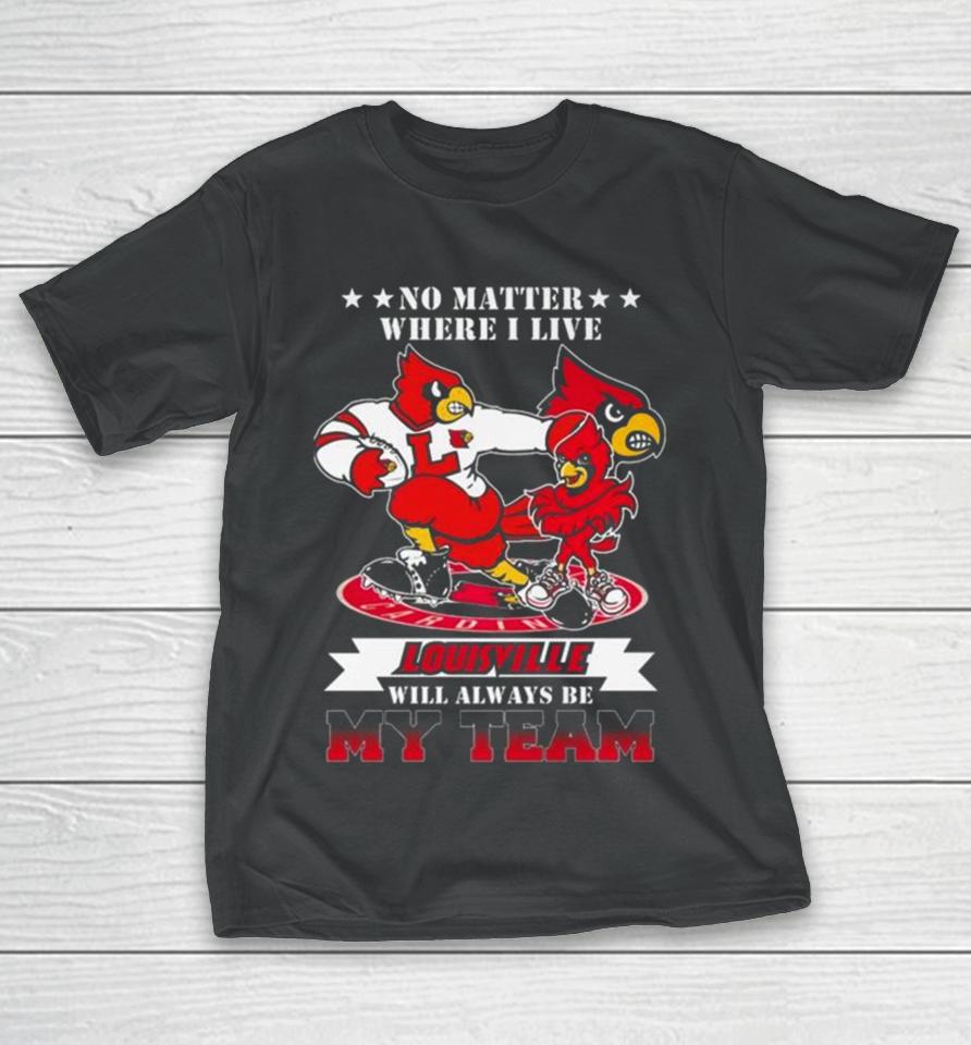 No Matter Where I Live Louisville Cardinals Mascot Will Always Be My Team T-Shirt