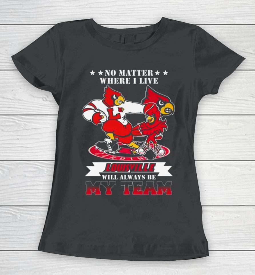 No Matter Where I Live Louisville Cardinals Mascot Will Always Be My Team Women T-Shirt