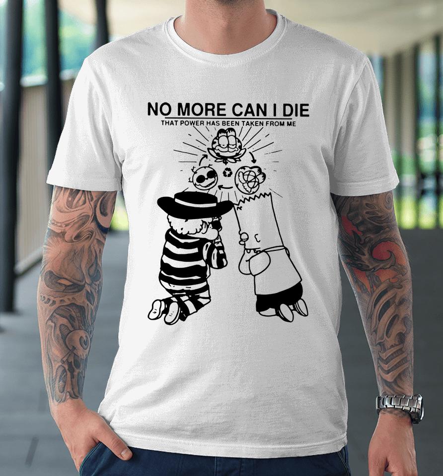 No More Can I Die That Power Has Been Taken From Me Premium T-Shirt
