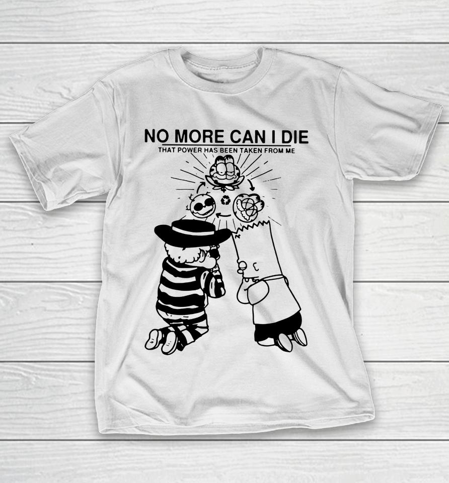 No More Can I Die That Power Has Been Taken From Me T-Shirt