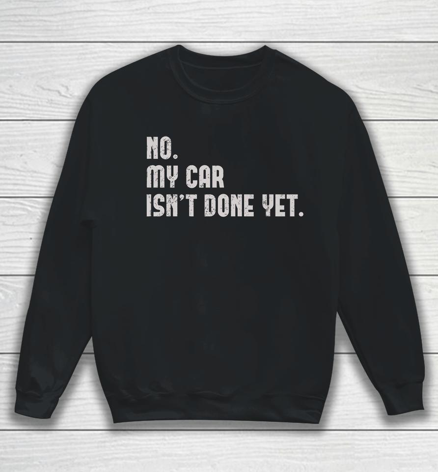 No My Car Isn't Done Yet Sweatshirt