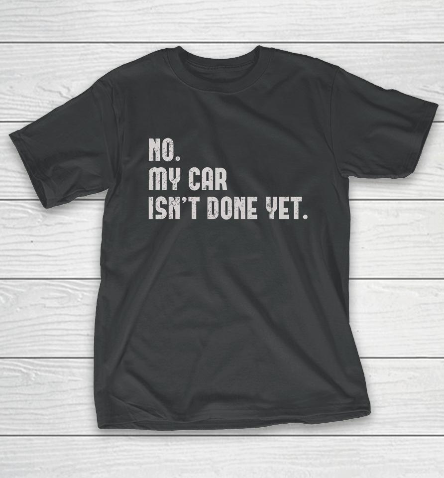 No My Car Isn't Done Yet T-Shirt