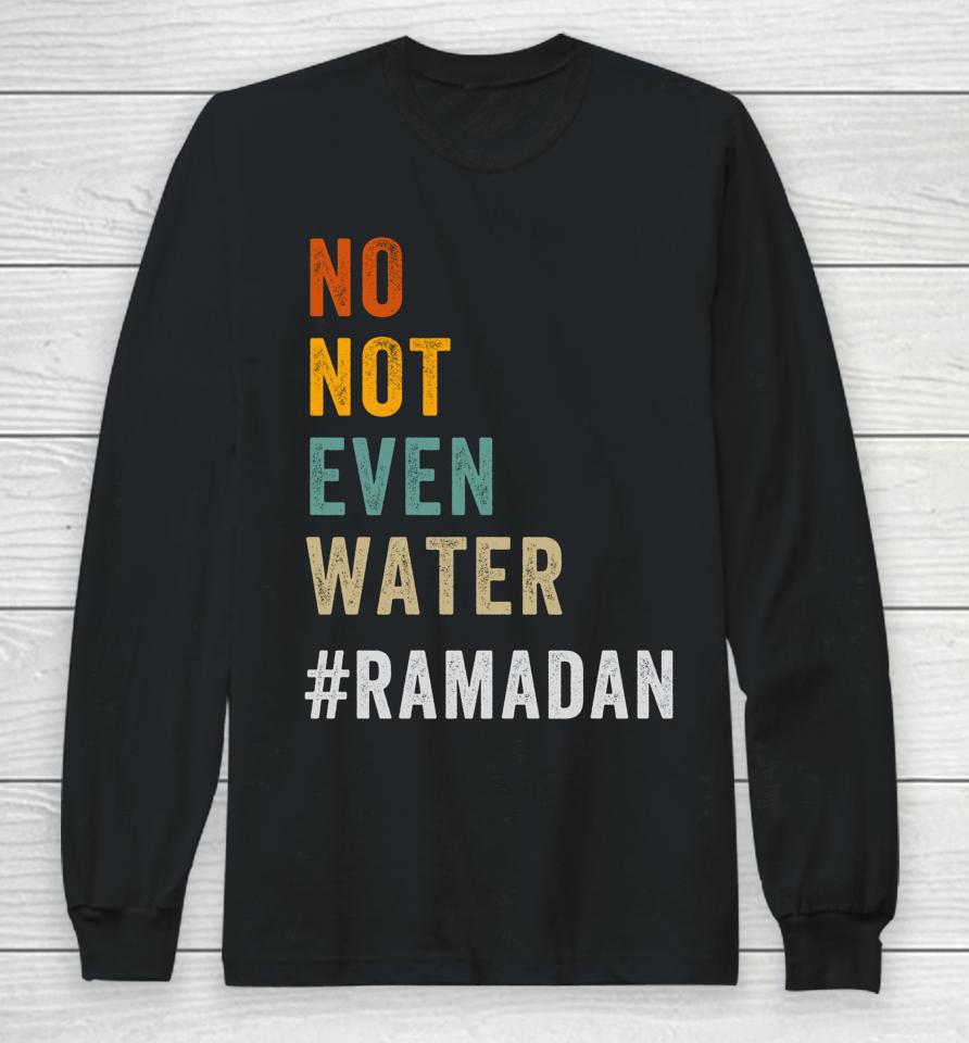 No Not Even Water Fasting Muslim Ramadan Kareem Long Sleeve T-Shirt
