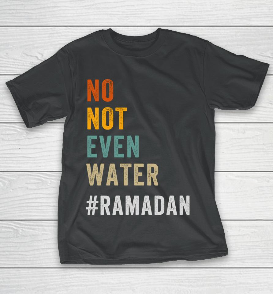 No Not Even Water Fasting Muslim Ramadan Kareem T-Shirt