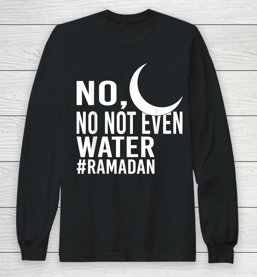 No Not Even Water Fasting Muslim Ramadan Kareem Long Sleeve T-Shirt