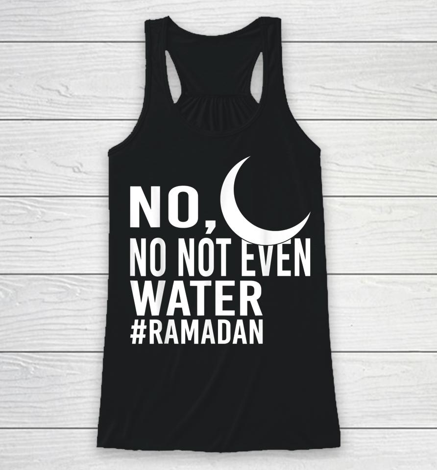 No Not Even Water Fasting Muslim Ramadan Kareem Racerback Tank