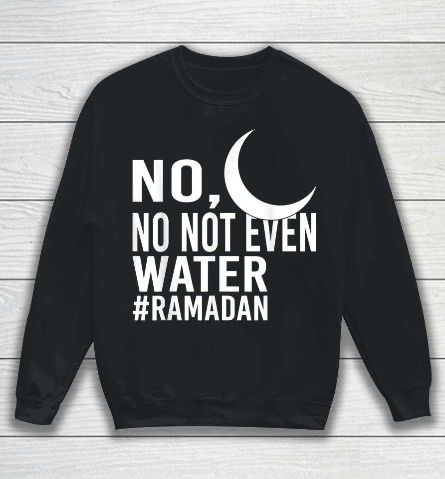 No Not Even Water Fasting Muslim Ramadan Kareem Sweatshirt