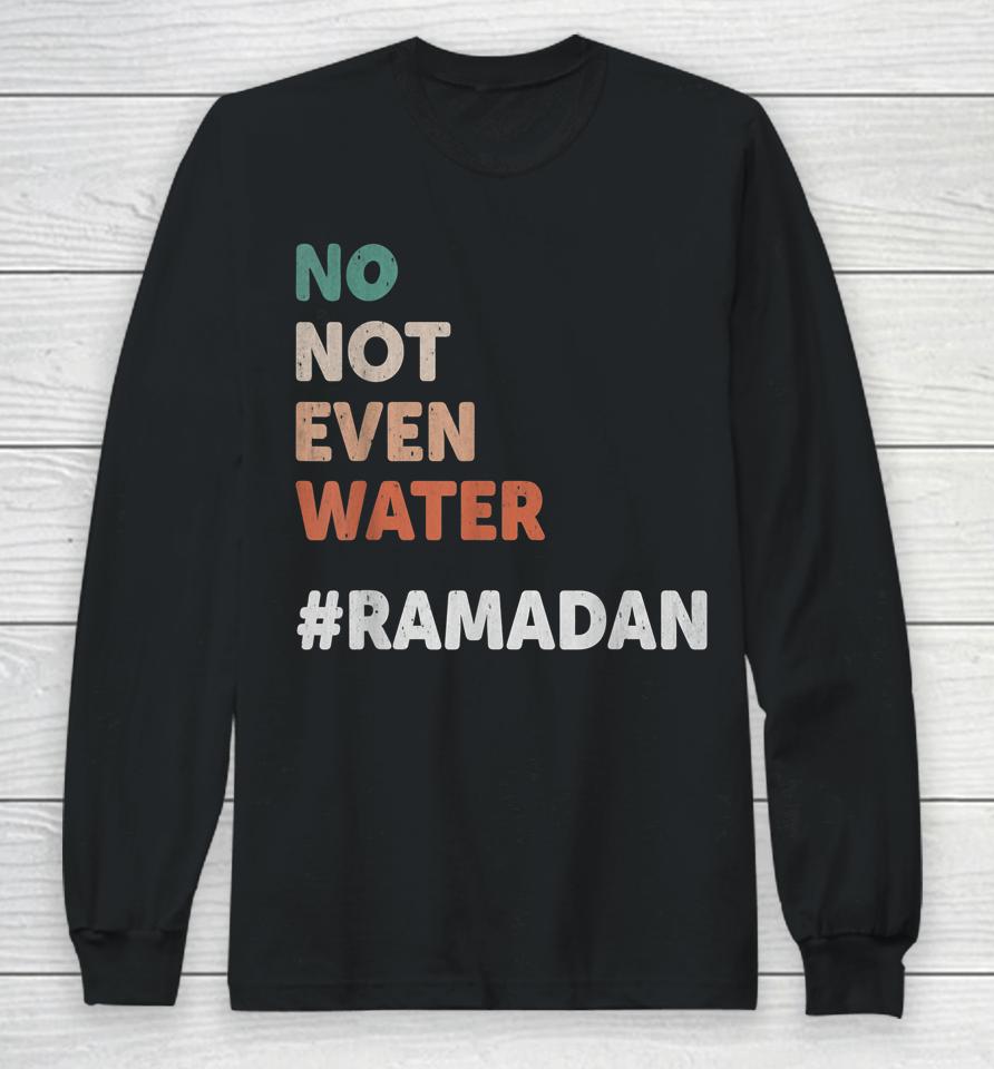 No Not Even Water Ramadan Fasting Muslim Lover Long Sleeve T-Shirt