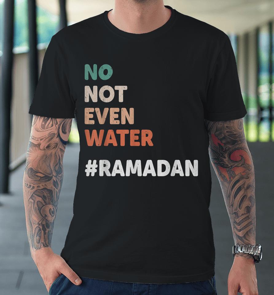 No Not Even Water Ramadan Fasting Muslim Lover Premium T-Shirt