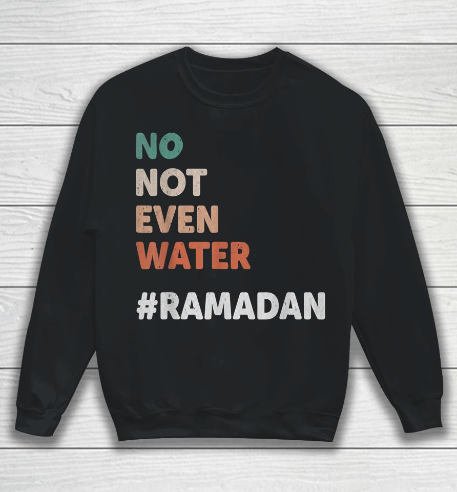 No Not Even Water Ramadan Fasting Muslim Lover Sweatshirt