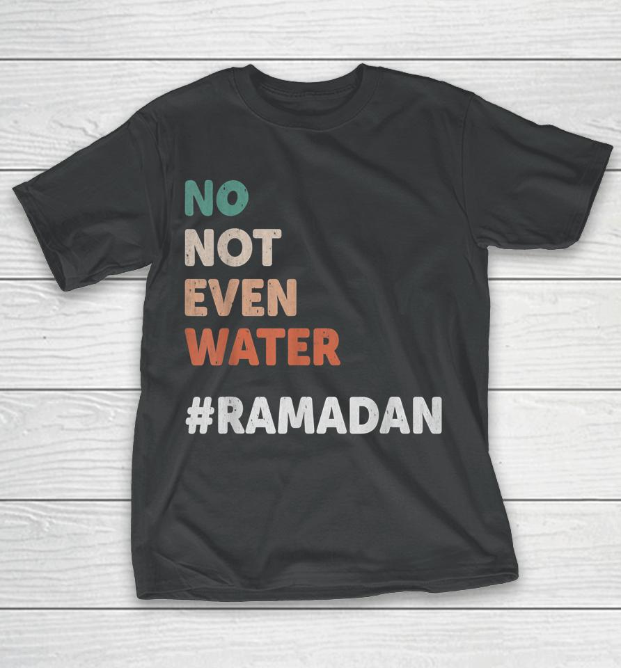 No Not Even Water Ramadan Fasting Muslim Lover T-Shirt