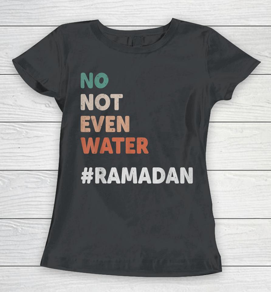 No Not Even Water Ramadan Fasting Muslim Lover Women T-Shirt