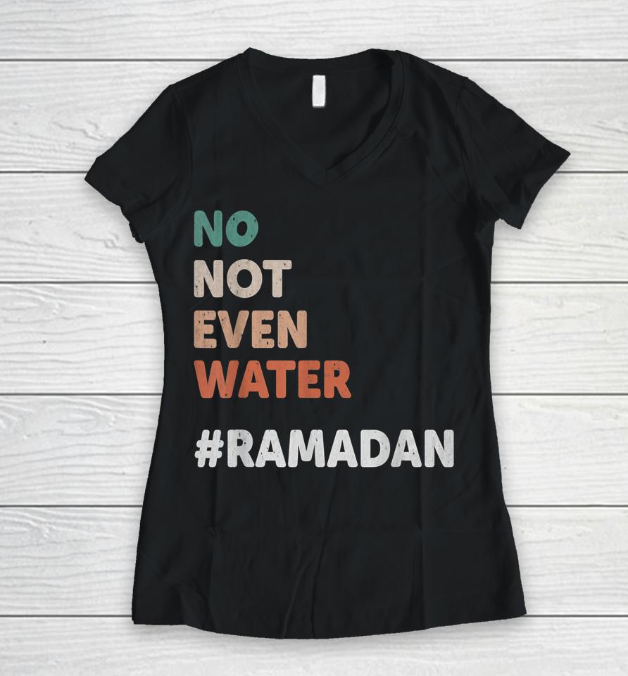 No Not Even Water Ramadan Fasting Muslim Lover Women V-Neck T-Shirt