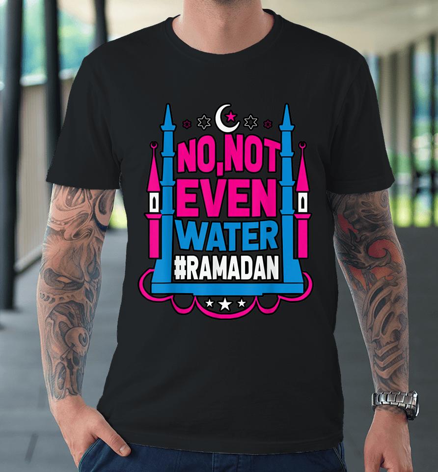 No Not Even Water Ramadan Kareem Fasting Muslim Premium T-Shirt