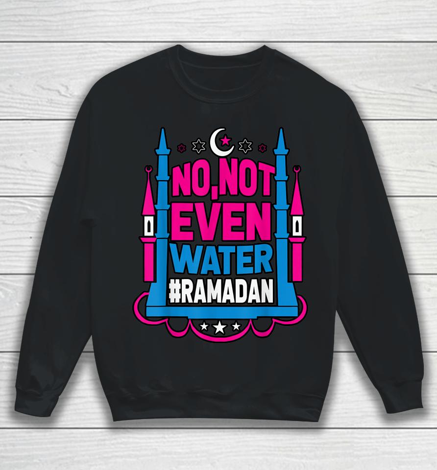 No Not Even Water Ramadan Kareem Fasting Muslim Sweatshirt